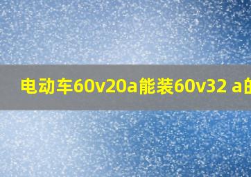 电动车60v20a能装60v32 a的么